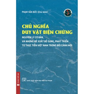 Chủ Nghĩa Duy Vật Biện Chứng - Những Nguyên Lý Cơ Bản Và Những Đề Xuất, Bổ Sung, Phát Triển Từ Thực Tiễn Việt Nam Trong Bối Cảnh Mới