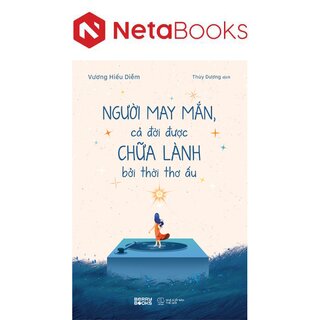 Người May Mắn, Cả Đời Được Chữa Lành Bởi Thời Thơ Ấu