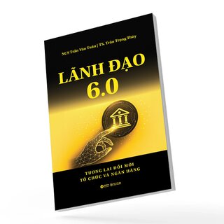 Lãnh Đạo 6.0 - Tương Lai Đổi Mới Tổ Chức Và Ngân Hàng