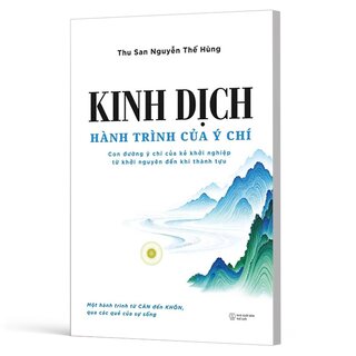 Kinh Dịch - Hành Trình Của Ý Chí - Con Đường Ý Chí Của Kẻ Khởi Nghiệp Từ Khởi Nguyên Đến Khi Thành Tựu