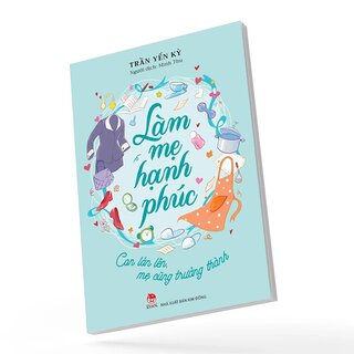 Làm Mẹ Hạnh Phúc - Con Lớn Lên, Mẹ Cũng Trưởng Thành