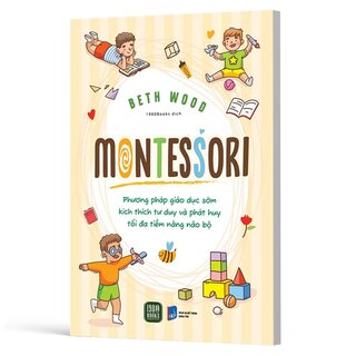 Montessori - Phương Pháp Giáo Dục Kích Thích Sớm Phát Huy Tiềm Năng Của Não Bộ