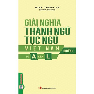 Giải Nghĩa Thành Ngữ, Tục Ngữ Việt Nam - Quyển 1 - Từ A Đến L