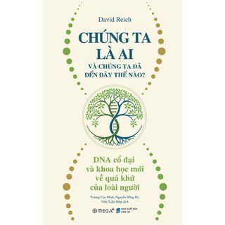 Chúng Ta Là Ai Và Chúng Ta Đến Đây Thế Nào? - DNA Cổ Đại Và Khoa Học Mới Về Quá Khứ Của Loài Người