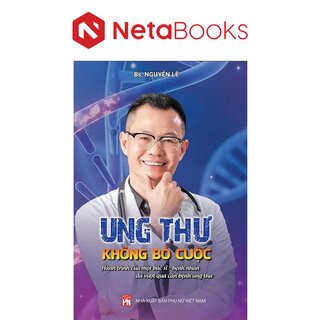 Ung Thư - Không Bỏ Cuộc - Hành Trình Của Một Bác Sĩ - Bệnh Nhân Đã Vượt Qua Căn Bệnh Ung Thư