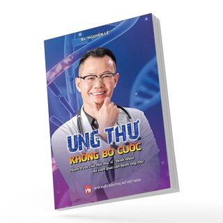 Ung Thư - Không Bỏ Cuộc - Hành Trình Của Một Bác Sĩ - Bệnh Nhân Đã Vượt Qua Căn Bệnh Ung Thư