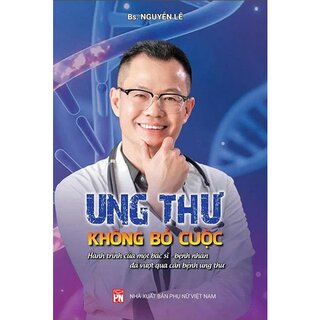 Ung Thư - Không Bỏ Cuộc - Hành Trình Của Một Bác Sĩ - Bệnh Nhân Đã Vượt Qua Căn Bệnh Ung Thư