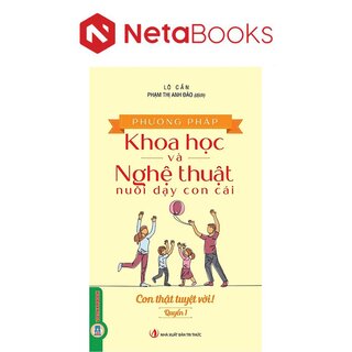 Phương Pháp Khoa Học Và Nghệ Thuật Nuôi Dạy Con Cái - Quyển 1 - Con Thật Tuyệt Vời
