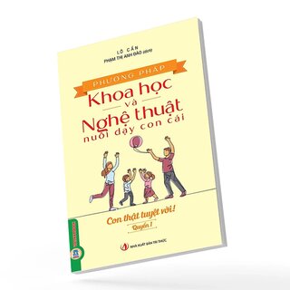 Phương Pháp Khoa Học Và Nghệ Thuật Nuôi Dạy Con Cái - Quyển 1 - Con Thật Tuyệt Vời