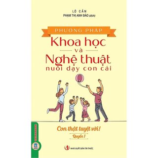 Phương Pháp Khoa Học Và Nghệ Thuật Nuôi Dạy Con Cái - Quyển 1 - Con Thật Tuyệt Vời