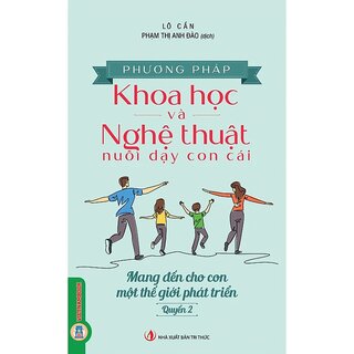 Phương Pháp Khoa Học Và Nghệ Thuật Nuôi Dạy Con Cái - Quyển 2 - Mang Đến Cho Con Một Thế Giới Phát Triển