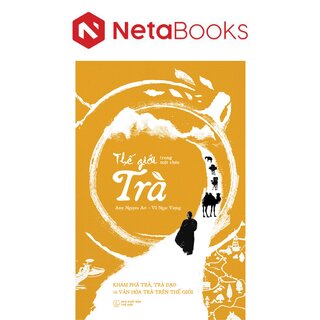 Thế Giới Trong Một Chén Trà - Khám Phá Trà, Trà Đạo Và Văn Hóa Trà Trên Thế Giới