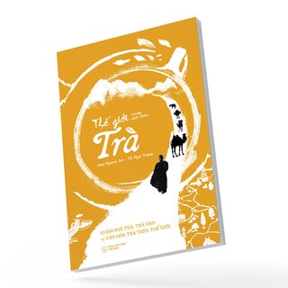 Thế Giới Trong Một Chén Trà - Khám Phá Trà, Trà Đạo Và Văn Hóa Trà Trên Thế Giới