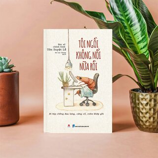 Tôi Ngồi Không Nổi Nữa Rồi - Bí Kíp Chống Đau Lưng, Cứng Cổ, Viêm Khớp Gối - BS. Tôn Duyệt Lễ