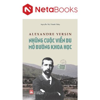 Alexandre Yersin - Những Cuộc Viễn Du Mở Đường Khoa Học - Nguyễn Thị Thanh Thúy