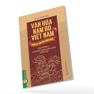 Văn Hóa Nam Bộ Việt Nam Trước Kỷ Nguyên Vươn Mình - Quyển 1 - Không Gian Văn Hóa Nam Bộ - TS. Lý Tùng Hiếu