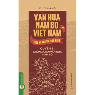 Văn Hóa Nam Bộ Việt Nam Trước Kỷ Nguyên Vươn Mình - Quyển 1 - Không Gian Văn Hóa Nam Bộ - TS. Lý Tùng Hiếu