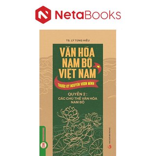 Văn Hóa Nam Bộ Việt Nam Trước Kỷ Nguyên Vươn Mình - Quyển 2 - Các Chủ Thể Văn Hóa Nam Bộ - TS. Lý Tùng Hiếu