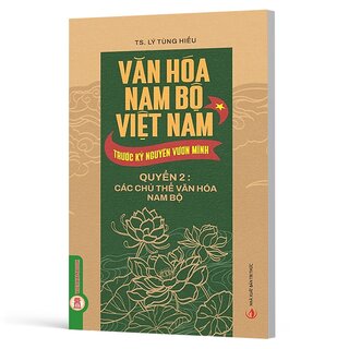 Văn Hóa Nam Bộ Việt Nam Trước Kỷ Nguyên Vươn Mình - Quyển 2 - Các Chủ Thể Văn Hóa Nam Bộ - TS. Lý Tùng Hiếu