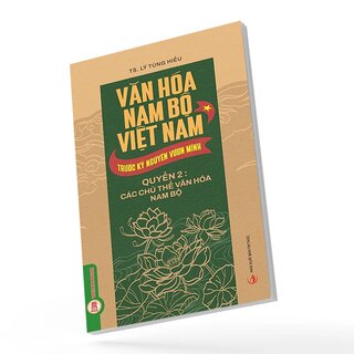 Văn Hóa Nam Bộ Việt Nam Trước Kỷ Nguyên Vươn Mình - Quyển 2 - Các Chủ Thể Văn Hóa Nam Bộ - TS. Lý Tùng Hiếu