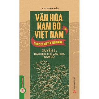 Văn Hóa Nam Bộ Việt Nam Trước Kỷ Nguyên Vươn Mình - Quyển 2 - Các Chủ Thể Văn Hóa Nam Bộ - TS. Lý Tùng Hiếu