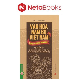 Văn Hóa Nam Bộ Việt Nam Trước Kỷ Nguyên Vươn Mình - Quyển 3 - Di Sản Văn Hóa, Di Tích Và Bảo Vật Quốc Gia Ở Nam Bộ - TS. Lý Tùng Hiếu