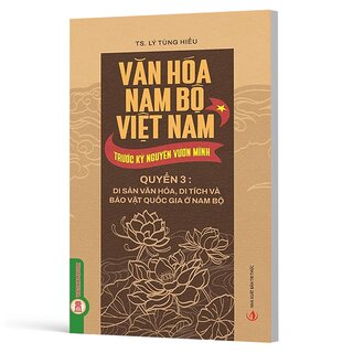 Văn Hóa Nam Bộ Việt Nam Trước Kỷ Nguyên Vươn Mình - Quyển 3 - Di Sản Văn Hóa, Di Tích Và Bảo Vật Quốc Gia Ở Nam Bộ - TS. Lý Tùng Hiếu
