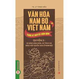 Văn Hóa Nam Bộ Việt Nam Trước Kỷ Nguyên Vươn Mình - Quyển 3 - Di Sản Văn Hóa, Di Tích Và Bảo Vật Quốc Gia Ở Nam Bộ - TS. Lý Tùng Hiếu
