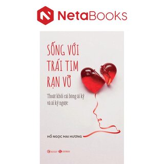 Sống Với Trái Tim Rạn Vỡ - Thoát Khỏi Cái Bóng Ái Kỷ Và Ái Kỷ Ngược - Hồ Ngọc Mai Hương