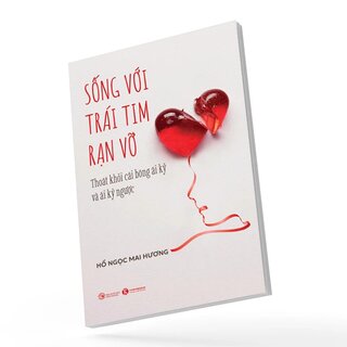 Sống Với Trái Tim Rạn Vỡ - Thoát Khỏi Cái Bóng Ái Kỷ Và Ái Kỷ Ngược - Hồ Ngọc Mai Hương