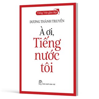 Tiếng Việt Giàu Đẹp - À Ơi, Tiếng Nước Tôi - Dương Thành Truyền
