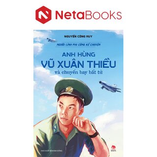 Người Lính Phi Công Kể Chuyện - Anh Hùng Vũ Xuân Thiều Và Chuyến Bay Bất Tử - Nguyễn Công Huy