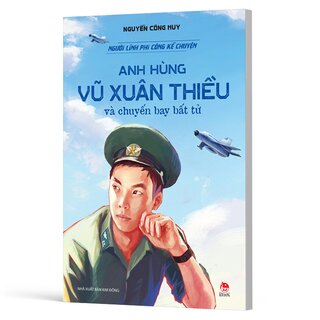 Người Lính Phi Công Kể Chuyện - Anh Hùng Vũ Xuân Thiều Và Chuyến Bay Bất Tử - Nguyễn Công Huy