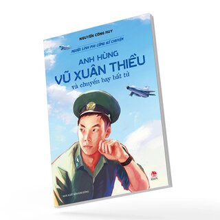Người Lính Phi Công Kể Chuyện - Anh Hùng Vũ Xuân Thiều Và Chuyến Bay Bất Tử - Nguyễn Công Huy