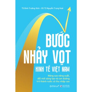 Bước Nhảy Vọt Kinh Tế Việt Nam - Nâng Cao Năng Suất, Đổi Mới Sáng Tạo Và Con Đường Trở Thành Nước Có Thu Nhập Cao - TS. Đinh Trường Hinh, GS. TS. Nguyễn Trọng Hoài