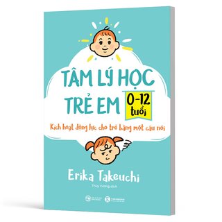 Tâm Lý Học Trẻ Em 0-12 Tuổi - Kích Hoạt Động Lực Cho Trẻ Bằng Một Câu Nói - Erika Takeuchi