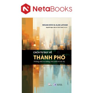 Cách Tư Duy Về Thành Phố - Những Nhà Tư Tưởng Chủ Chốt Về Đô Thị - Regan Koch, Alan Latham