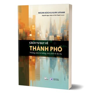 Cách Tư Duy Về Thành Phố - Những Nhà Tư Tưởng Chủ Chốt Về Đô Thị - Regan Koch, Alan Latham