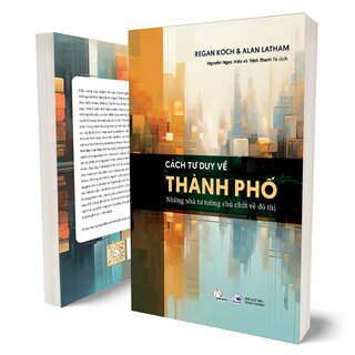 Cách Tư Duy Về Thành Phố - Những Nhà Tư Tưởng Chủ Chốt Về Đô Thị - Regan Koch, Alan Latham