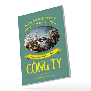 Công Ty - Lược Sử Một Ý Tưởng Cách Mạng - John Micklethwait, Adrian Wooldridge
