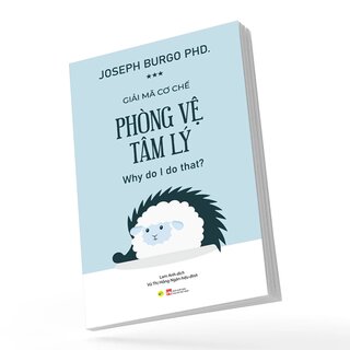Giải Mã Cơ Chế Phòng Vệ Tâm Lý - PhD Joseph Burgo