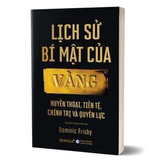 Lịch Sử Bí Mật Của Vàng - Huyền Thoại, Tiền Tệ, Chính Trị Và Quyền Lực - Dominic Frisby
