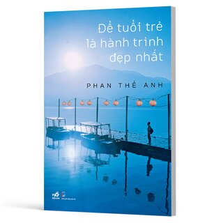 Để Tuổi Trẻ Là Hành Trình Đẹp Nhất - Phan Thế Anh