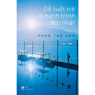Để Tuổi Trẻ Là Hành Trình Đẹp Nhất - Phan Thế Anh