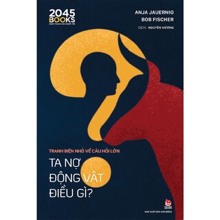 Tranh Biện Nhỏ Về Câu Hỏi Lớn - Ta Nợ Động Vật Điều Gì? - Anja Jauernig, Bob Fischer