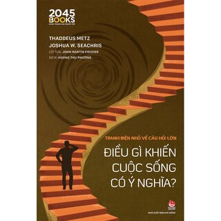 Tranh Biện Nhỏ Về Câu Hỏi Lớn - Điều Gì Khiến Cuộc Sống Có Ý Nghĩa? - Thaddeus Metz, Joshua W. Seachris