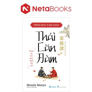 Tinh Hoa Tam Giáo - Thái Căn Đàm - Thuật Xử Thế Hay Nhất Thế Giới - Hiroshi Moriya