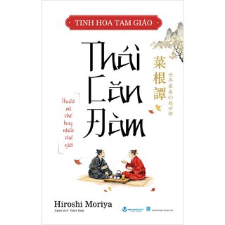 Tinh Hoa Tam Giáo - Thái Căn Đàm - Thuật Xử Thế Hay Nhất Thế Giới - Hiroshi Moriya