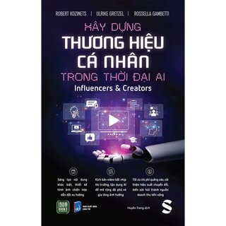 Xây Dựng Thương Hiệu Cá Nhân Trong Thời Đại AI - Influencer Và Creator - Robert Kozinets, Ulrike Greatzel, Rossella Gambetti