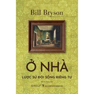 Ở Nhà - Lược Sử Đời Sống Riêng Tư - Bill Bryson